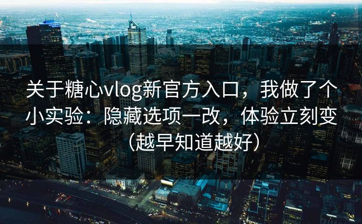 关于糖心vlog新官方入口,我做了个小实验:隐藏选项一改,体验立刻变(越早知道越好) 关于糖心vlog新官方入口,我做了个小实验:隐藏选项一改,体验立刻变(越早知道越好)
