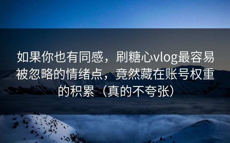 如果你也有同感，刷糖心vlog最容易被忽略的情绪点，竟然藏在账号权重的积累（真的不夸张）