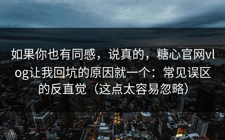 如果你也有同感，说真的，糖心官网vlog让我回坑的原因就一个：常见误区的反直觉（这点太容易忽略）