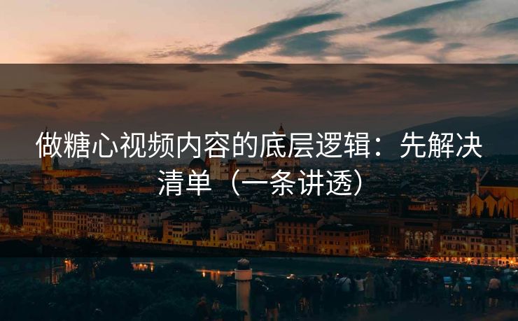 做糖心视频内容的底层逻辑：先解决清单（一条讲透）