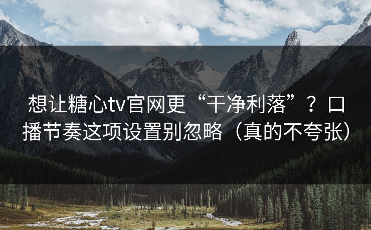 想让糖心tv官网更“干净利落”？口播节奏这项设置别忽略（真的不夸张）