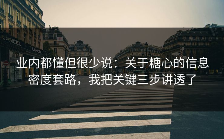 业内都懂但很少说：关于糖心的信息密度套路，我把关键三步讲透了