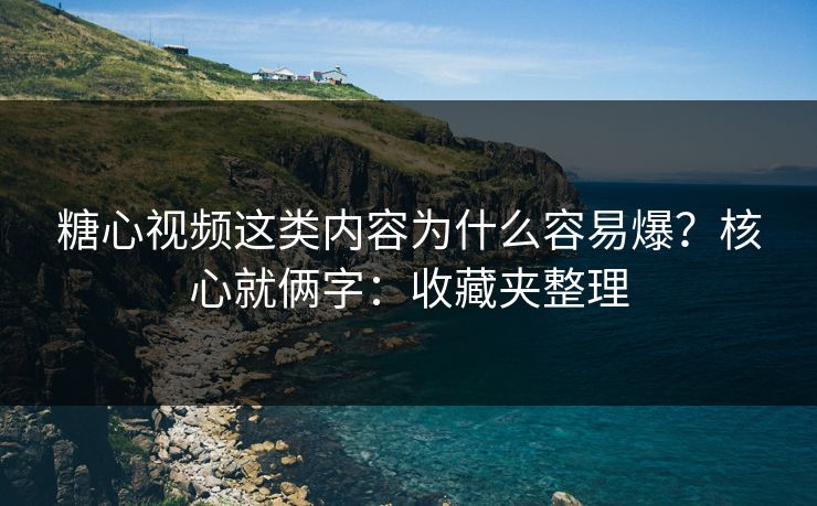 糖心视频这类内容为什么容易爆？核心就俩字：收藏夹整理