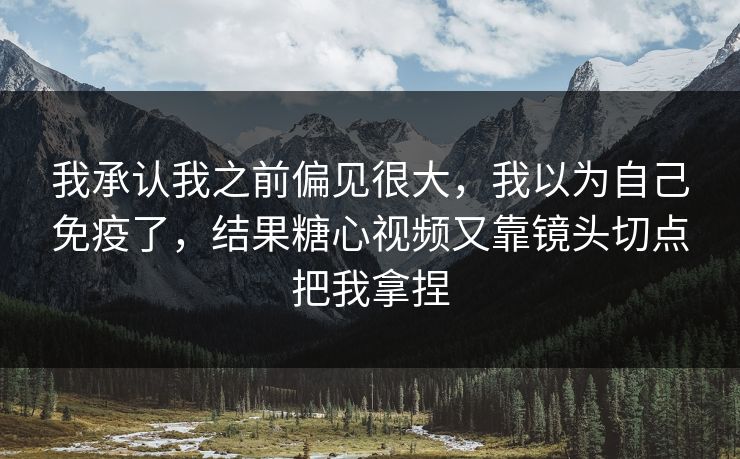 我承认我之前偏见很大，我以为自己免疫了，结果糖心视频又靠镜头切点把我拿捏