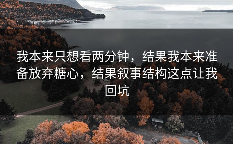 我本来只想看两分钟，结果我本来准备放弃糖心，结果叙事结构这点让我回坑